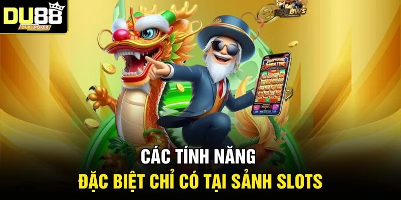 Các tính năng đặc biệt chỉ có tại sảnh Slots
