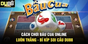 Cách Chơi Bầu Cua Online Luôn Thắng - Bí Kíp Soi Cầu DU88