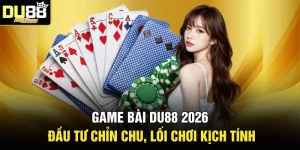 Game Bài DU88 2026 - Đầu Tư Chỉn Chu, Lối Chơi Kịch Tính