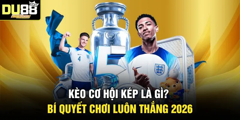 Kèo Cơ Hội Kép Là Gì? Bí Quyết Chơi Luôn Thắng 2026