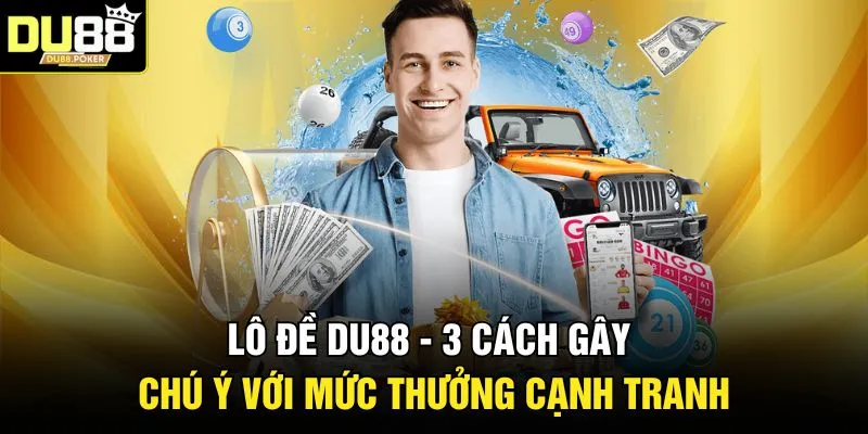 Lô Đề DU88 - 3 Cách Gây Chú Ý Với Mức Thưởng Cạnh Tranh