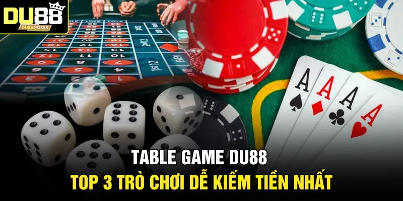 Table Game DU88 | Top 3 Trò Chơi Dễ Kiếm Tiền Nhất